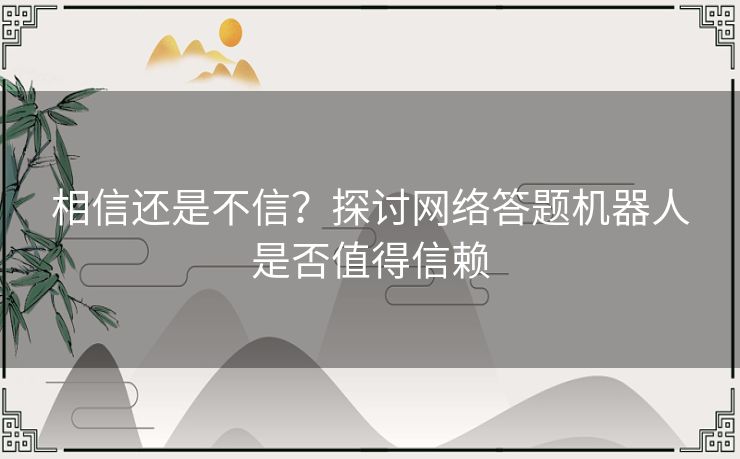 相信还是不信？探讨网络答题机器人是否值得信赖