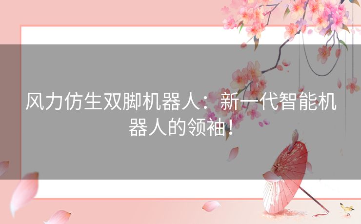 风力仿生双脚机器人：新一代智能机器人的领袖！