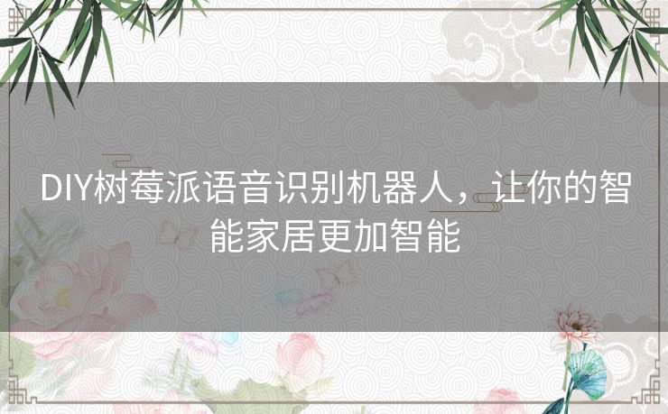 DIY树莓派语音识别机器人，让你的智能家居更加智能