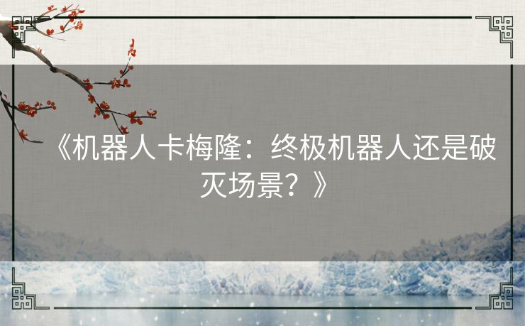 《机器人卡梅隆：终极机器人还是破灭场景？》