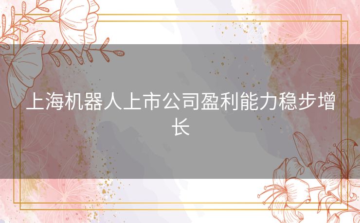 上海机器人上市公司盈利能力稳步增长