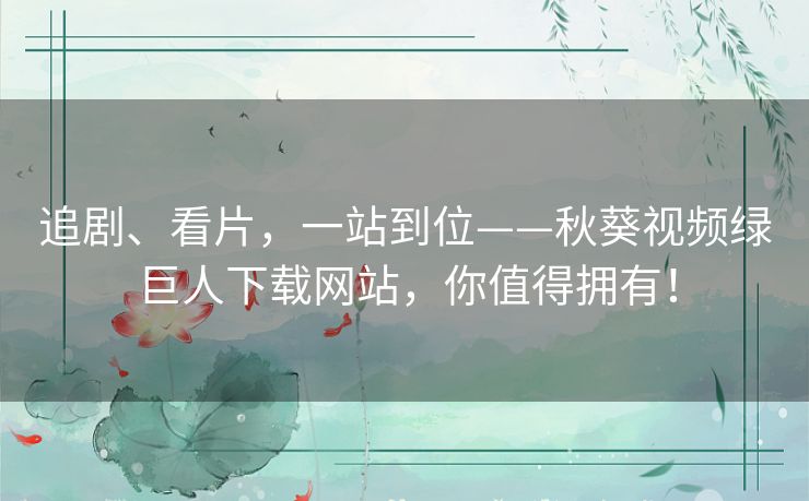 追剧、看片，一站到位——秋葵视频绿巨人下载网站，你值得拥有！
