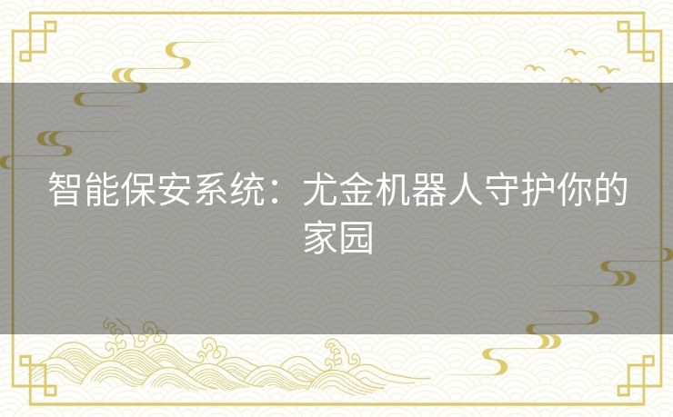 智能保安系统：尤金机器人守护你的家园