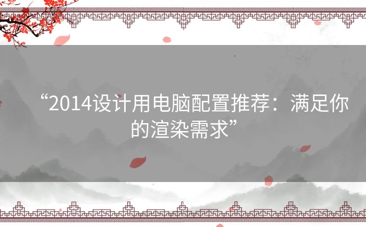 “2014设计用电脑配置推荐：满足你的渲染需求”
