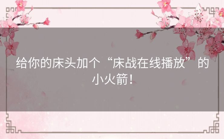 给你的床头加个“床战在线播放”的小火箭！