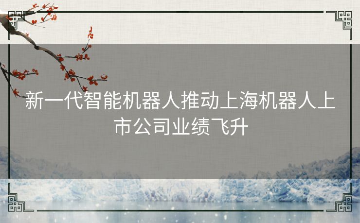 新一代智能机器人推动上海机器人上市公司业绩飞升
