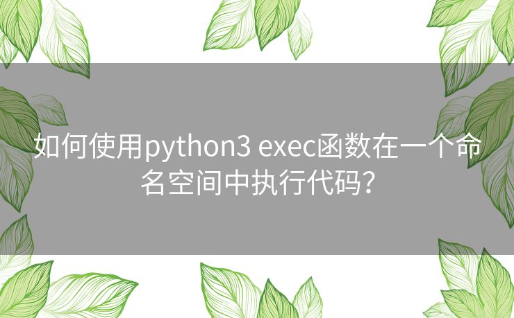 如何使用python3 exec函数在一个命名空间中执行代码？