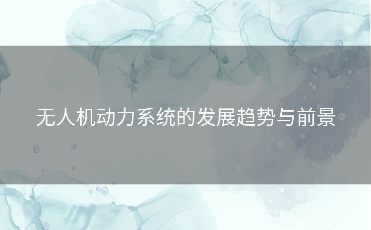 无人机动力系统的发展趋势与前景