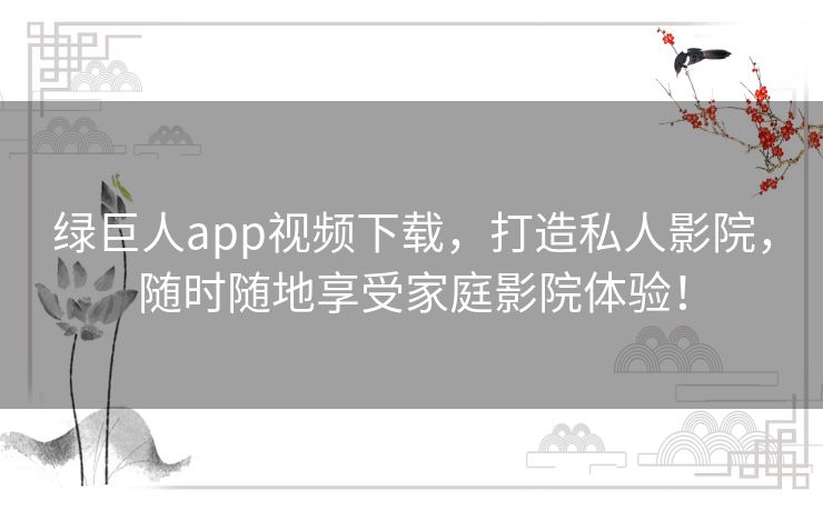 绿巨人app视频下载，打造私人影院，随时随地享受家庭影院体验！
