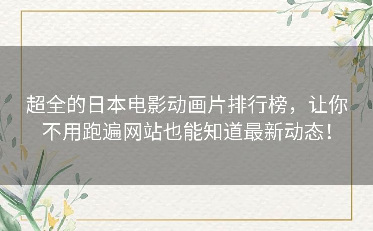 超全的日本电影动画片排行榜，让你不用跑遍网站也能知道最新动态！