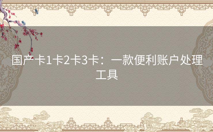 国产卡1卡2卡3卡：一款便利账户处理工具