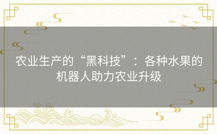 农业生产的“黑科技”：各种水果的机器人助力农业升级
