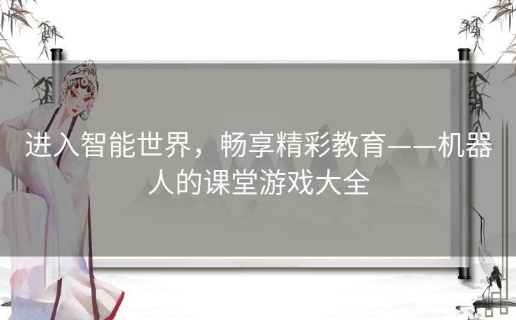 进入智能世界，畅享精彩教育——机器人的课堂游戏大全