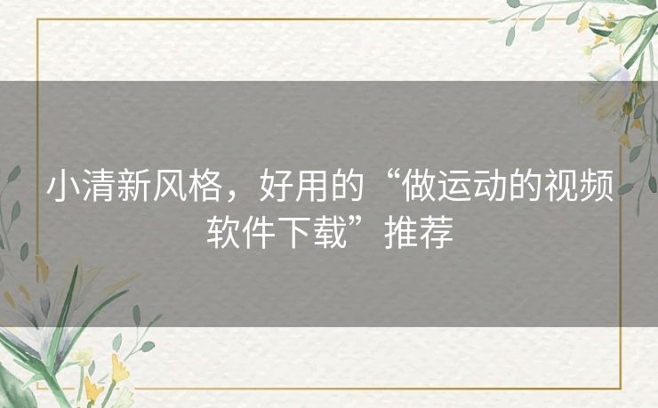小清新风格，好用的“做运动的视频软件下载”推荐