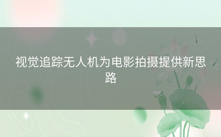 视觉追踪无人机为电影拍摄提供新思路