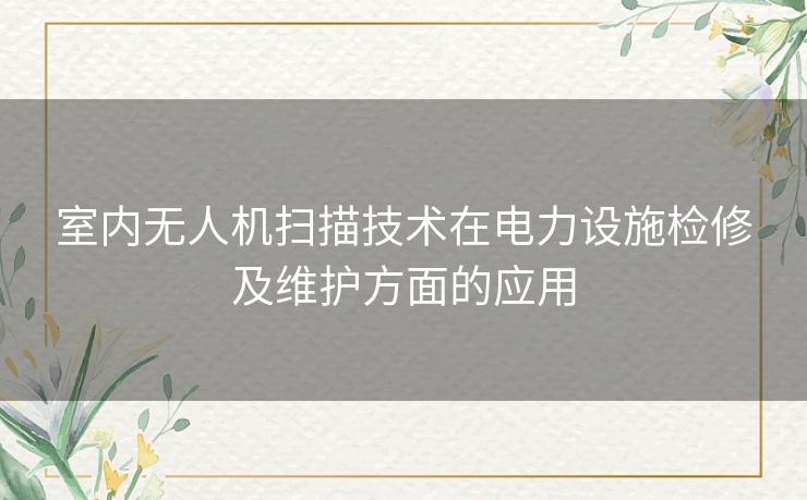 室内无人机扫描技术在电力设施检修及维护方面的应用