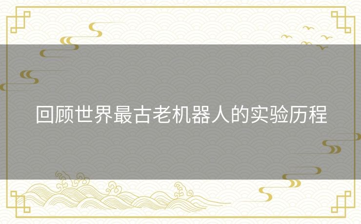 回顾世界最古老机器人的实验历程