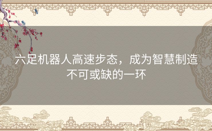 六足机器人高速步态，成为智慧制造不可或缺的一环