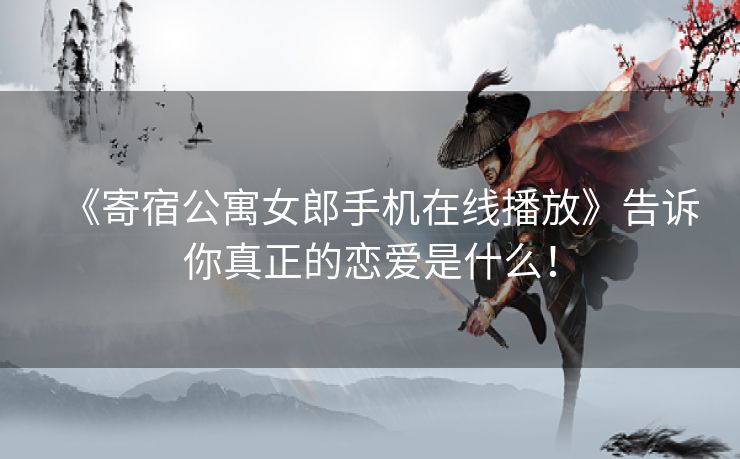《寄宿公寓女郎手机在线播放》告诉你真正的恋爱是什么！
