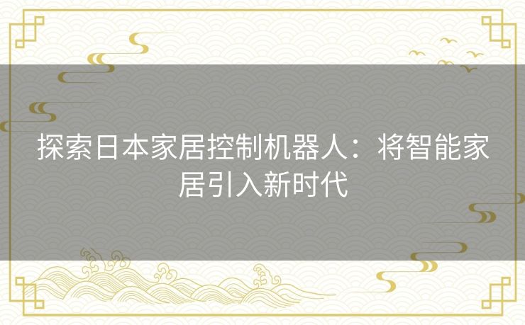 探索日本家居控制机器人：将智能家居引入新时代