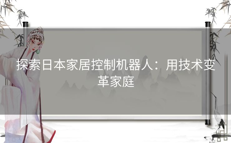 探索日本家居控制机器人：用技术变革家庭