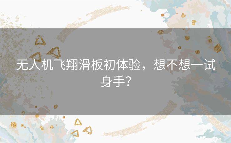 无人机飞翔滑板初体验，想不想一试身手？