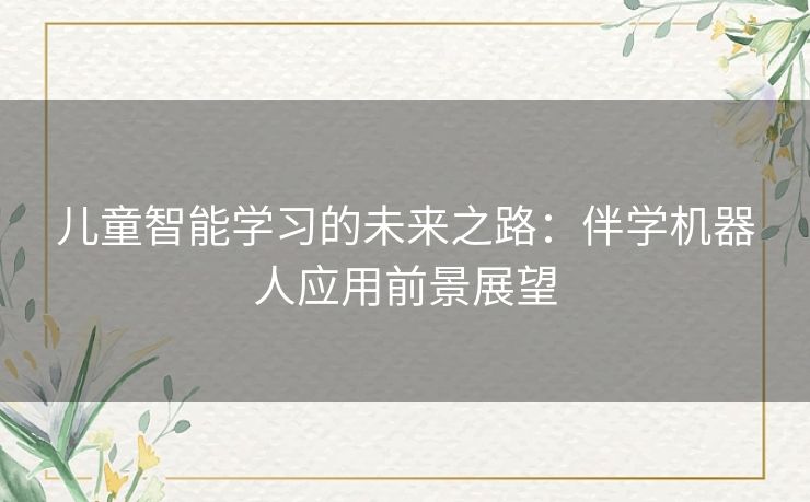 儿童智能学习的未来之路：伴学机器人应用前景展望