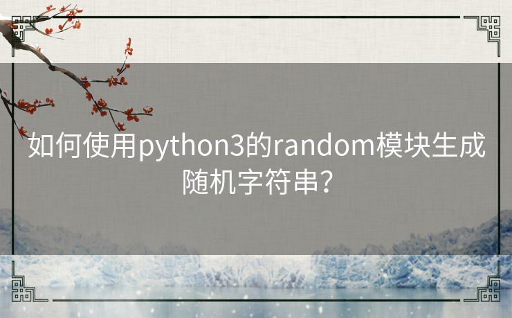 如何使用python3的random模块生成随机字符串？