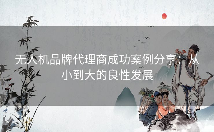 无人机品牌代理商成功案例分享：从小到大的良性发展