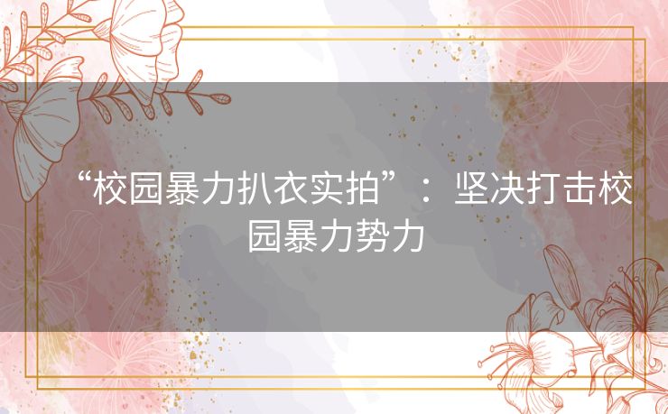 “校园暴力扒衣实拍”：坚决打击校园暴力势力