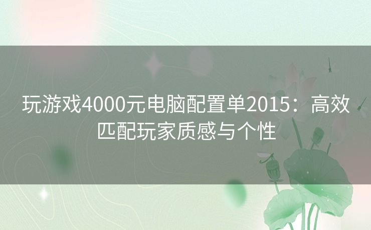 玩游戏4000元电脑配置单2015：高效匹配玩家质感与个性