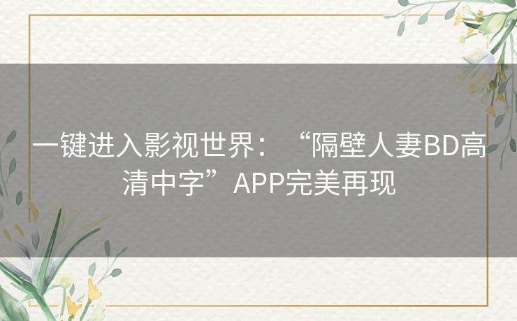 一键进入影视世界：“隔壁人妻BD高清中字”APP完美再现