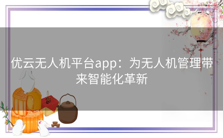 优云无人机平台app：为无人机管理带来智能化革新