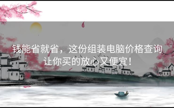 钱能省就省，这份组装电脑价格查询让你买的放心又便宜！