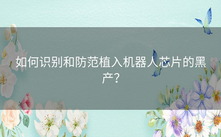 如何识别和防范植入机器人芯片的黑产？
