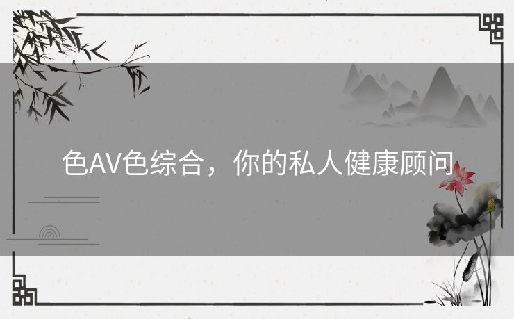 色AV色综合，你的私人健康顾问