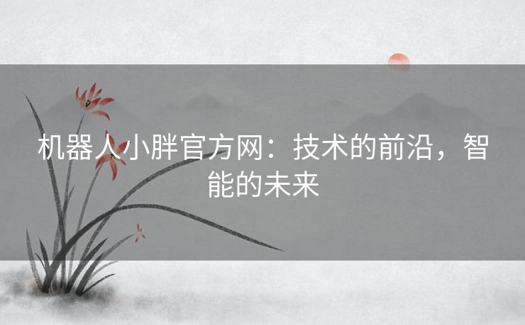 机器人小胖官方网：技术的前沿，智能的未来