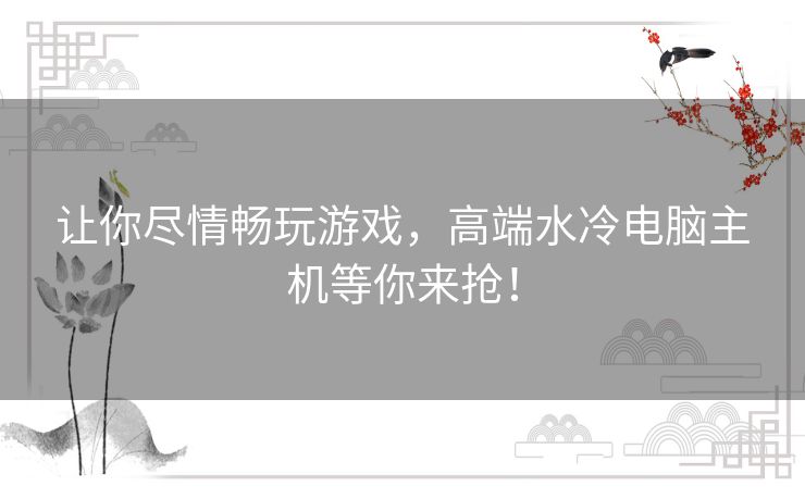 让你尽情畅玩游戏，高端水冷电脑主机等你来抢！