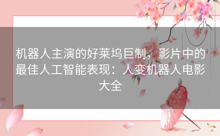 机器人主演的好莱坞巨制，影片中的最佳人工智能表现：人变机器人电影大全