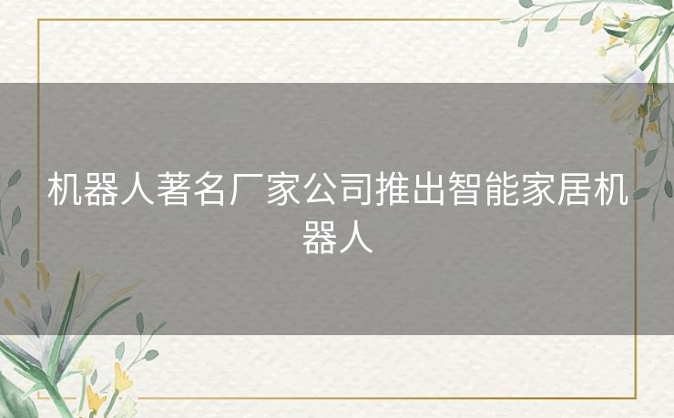 机器人著名厂家公司推出智能家居机器人