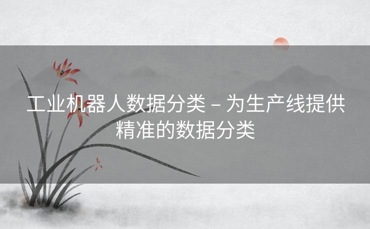 工业机器人数据分类 – 为生产线提供精准的数据分类