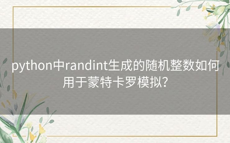 python中randint生成的随机整数如何用于蒙特卡罗模拟？