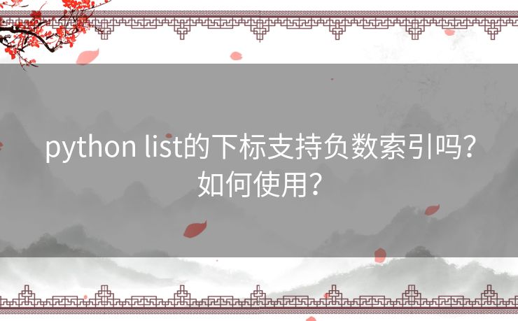 python list的下标支持负数索引吗？如何使用？