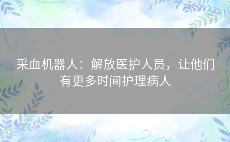 采血机器人：解放医护人员，让他们有更多时间护理病人