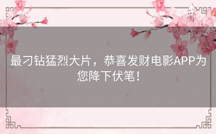 最刁钻猛烈大片，恭喜发财电影APP为您降下伏笔！